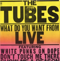 The Tubes – What Do You Want From Live